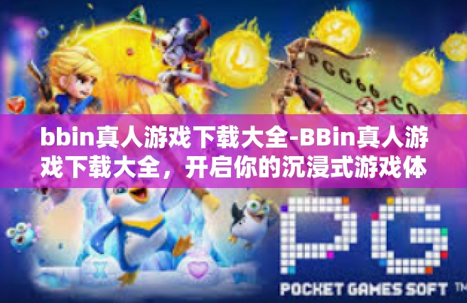 bbin真人游戏下载大全-BBin真人游戏下载大全，开启你的沉浸式游戏体验之旅-bbin真人游戏下载大全
