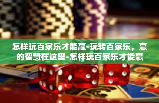 怎样玩百家乐才能赢-玩转百家乐，赢的智慧在这里-怎样玩百家乐才能赢