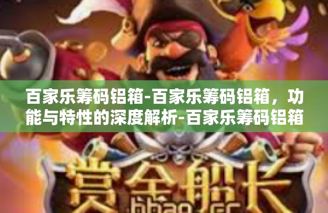 百家乐筹码铝箱-百家乐筹码铝箱，功能与特性的深度解析-百家乐筹码铝箱