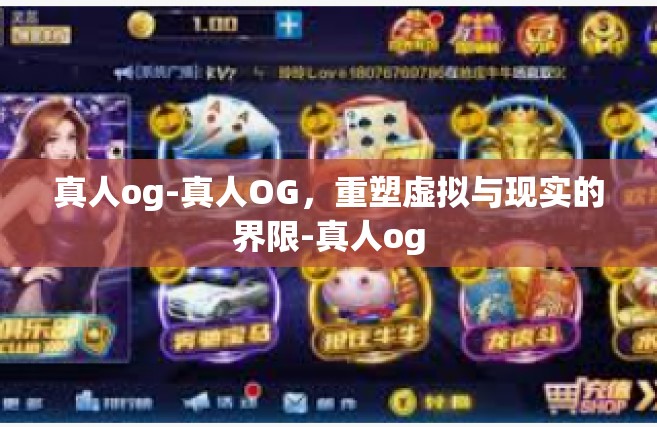 真人og-真人OG，重塑虚拟与现实的界限-真人og