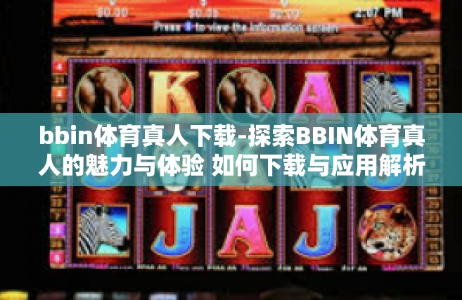 bbin体育真人下载-探索BBIN体育真人的魅力与体验 如何下载与应用解析-bbin体育真人下载