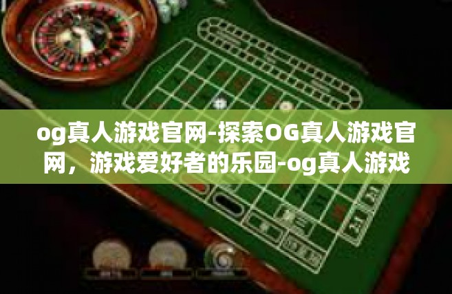 og真人游戏官网-探索OG真人游戏官网，游戏爱好者的乐园-og真人游戏官网