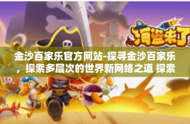 金沙百家乐官方网站-探寻金沙百家乐，探索多层次的世界新网络之道 探索多彩娱乐新纪元-金沙百家乐官方网站