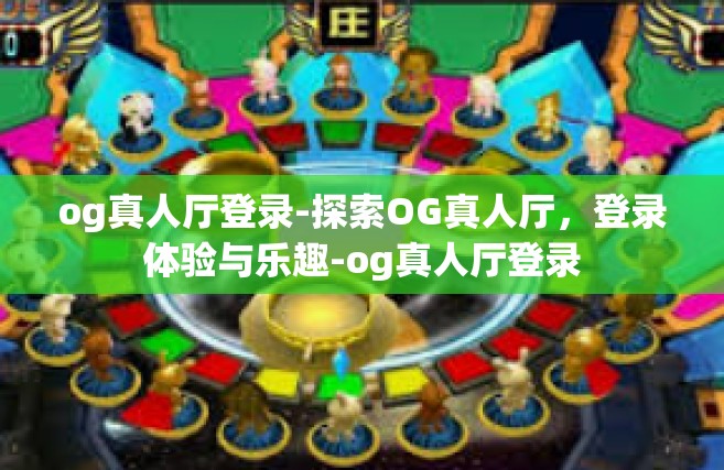 og真人厅登录-探索OG真人厅，登录体验与乐趣-og真人厅登录