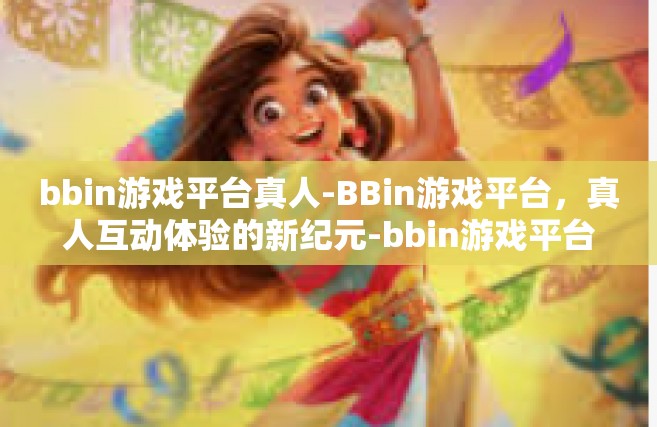 bbin游戏平台真人-BBin游戏平台，真人互动体验的新纪元-bbin游戏平台真人