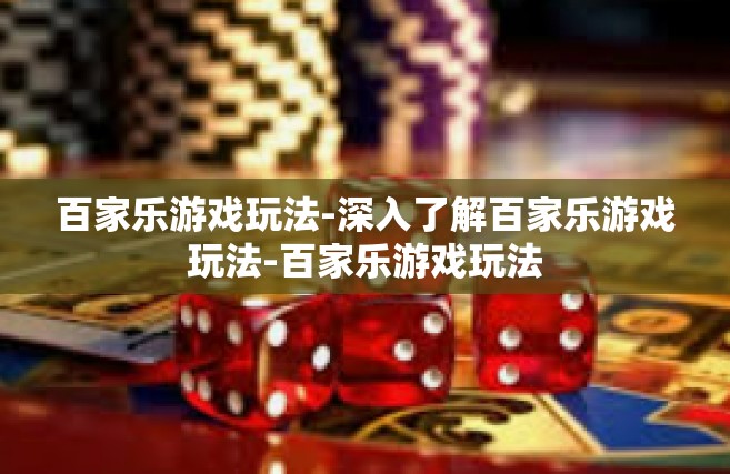 百家乐游戏玩法-深入了解百家乐游戏玩法-百家乐游戏玩法