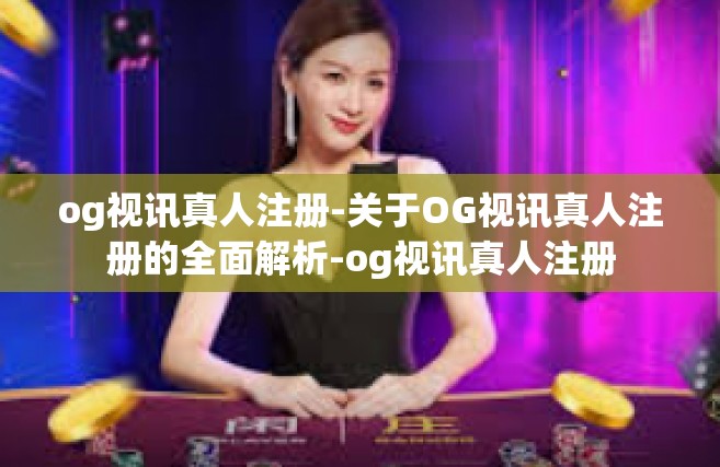 og视讯真人注册-关于OG视讯真人注册的全面解析-og视讯真人注册