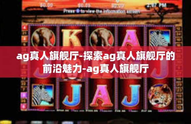ag真人旗舰厅-探索ag真人旗舰厅的前沿魅力-ag真人旗舰厅