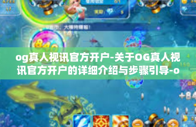 og真人视讯官方开户-关于OG真人视讯官方开户的详细介绍与步骤引导-og真人视讯官方开户