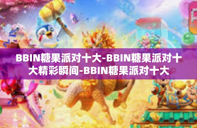 BBIN糖果派对十大-BBIN糖果派对十大精彩瞬间-BBIN糖果派对十大