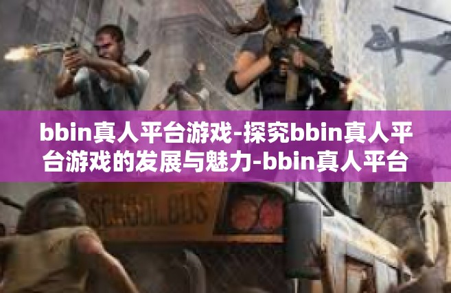 bbin真人平台游戏-探究bbin真人平台游戏的发展与魅力-bbin真人平台游戏