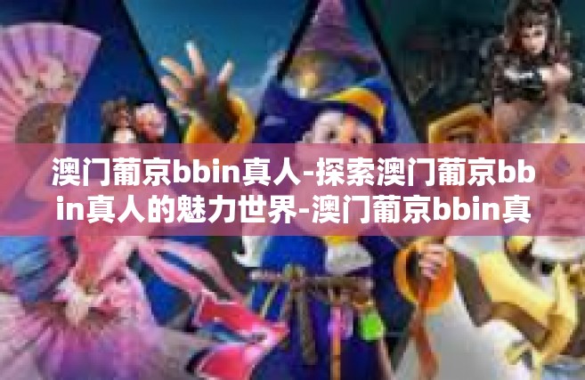 澳门葡京bbin真人-探索澳门葡京bbin真人的魅力世界-澳门葡京bbin真人