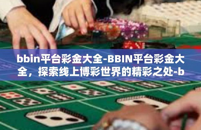 bbin平台彩金大全-BBIN平台彩金大全，探索线上博彩世界的精彩之处-bbin平台彩金大全
