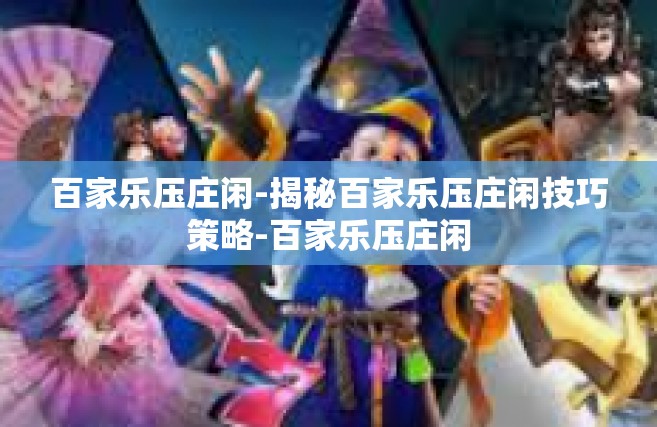 百家乐压庄闲-揭秘百家乐压庄闲技巧策略-百家乐压庄闲