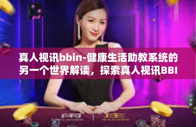 真人视讯bbin-健康生活助教系统的另一个世界解读，探索真人视讯BBIN的魅力与影响-真人视讯bbin