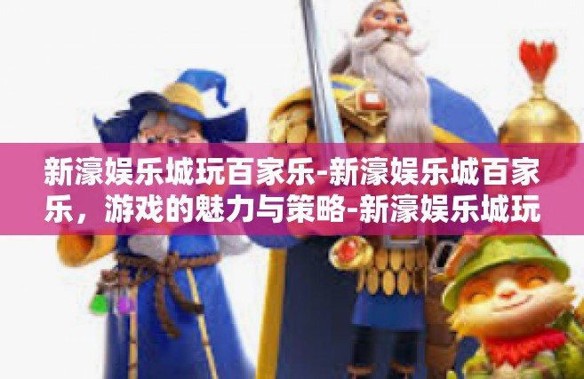新濠娱乐城玩百家乐-新濠娱乐城百家乐，游戏的魅力与策略-新濠娱乐城玩百家乐