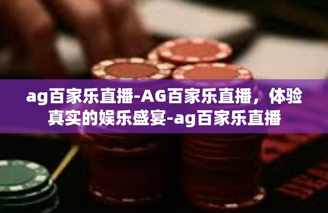 ag百家乐直播-AG百家乐直播，体验真实的娱乐盛宴-ag百家乐直播