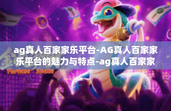ag真人百家家乐平台-AG真人百家家乐平台的魅力与特点-ag真人百家家乐平台