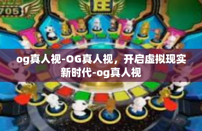 og真人视-OG真人视，开启虚拟现实新时代-og真人视