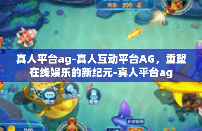 真人平台ag-真人互动平台AG，重塑在线娱乐的新纪元-真人平台ag
