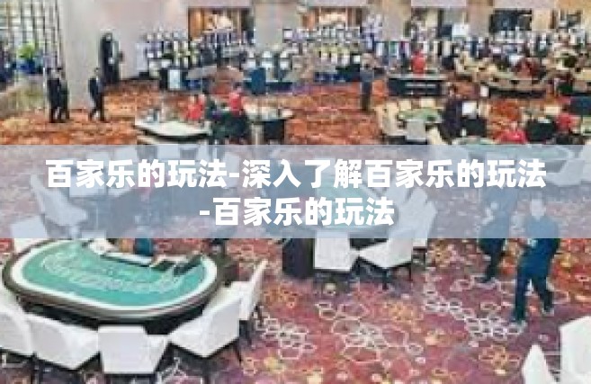 百家乐的玩法-深入了解百家乐的玩法-百家乐的玩法