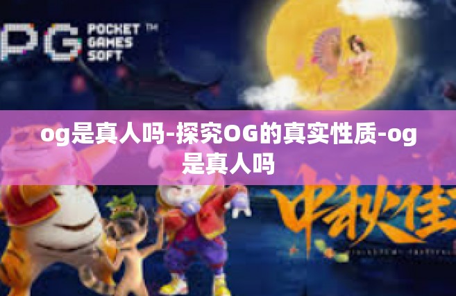 og是真人吗-探究OG的真实性质-og是真人吗