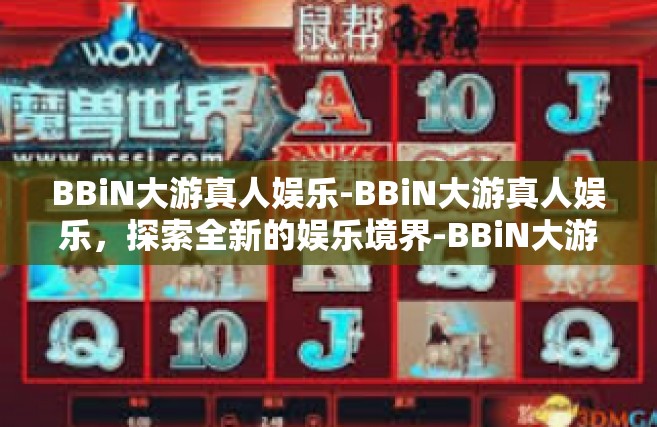 BBiN大游真人娱乐-BBiN大游真人娱乐，探索全新的娱乐境界-BBiN大游真人娱乐
