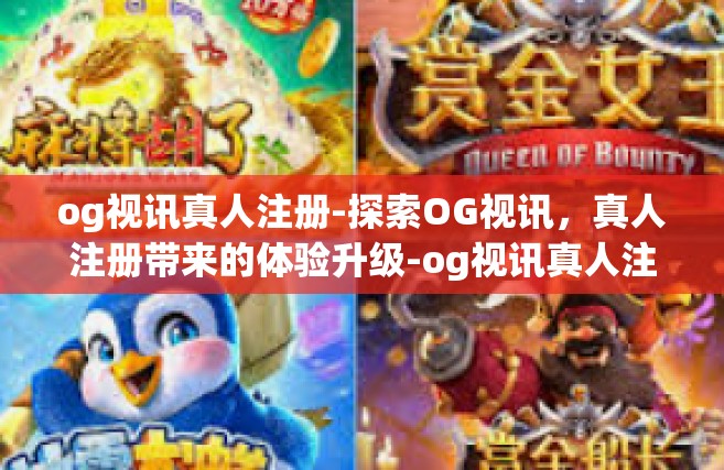 og视讯真人注册-探索OG视讯，真人注册带来的体验升级-og视讯真人注册