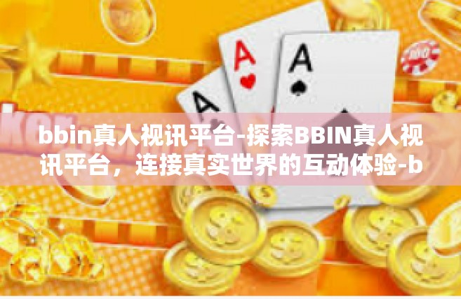 bbin真人视讯平台-探索BBIN真人视讯平台，连接真实世界的互动体验-bbin真人视讯平台