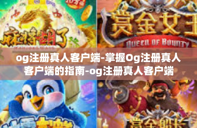 og注册真人客户端-掌握Og注册真人客户端的指南-og注册真人客户端