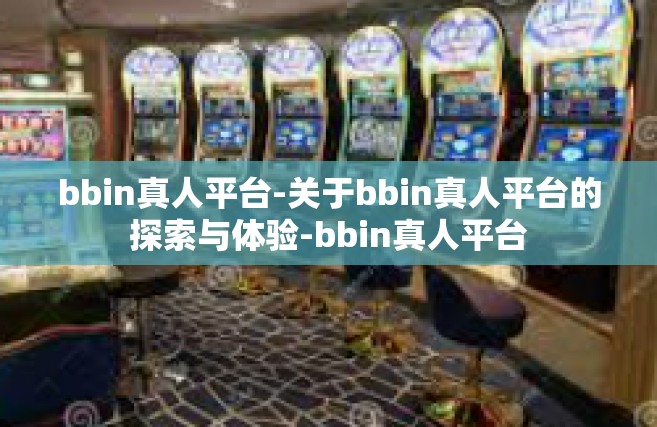 bbin真人平台-关于bbin真人平台的探索与体验-bbin真人平台