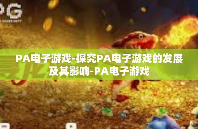 PA电子游戏-探究PA电子游戏的发展及其影响-PA电子游戏