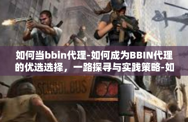 如何当bbin代理-如何成为BBIN代理的优选选择，一路探寻与实践策略-如何当bbin代理