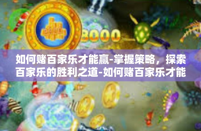 如何赌百家乐才能赢-掌握策略，探索百家乐的胜利之道-如何赌百家乐才能赢