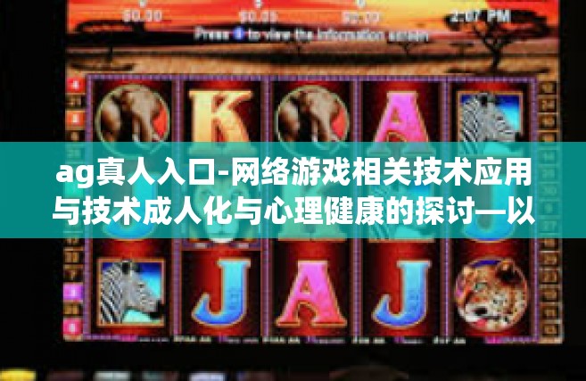 ag真人入口-网络游戏相关技术应用与技术成人化与心理健康的探讨—以AG真人入口为例-ag真人入口