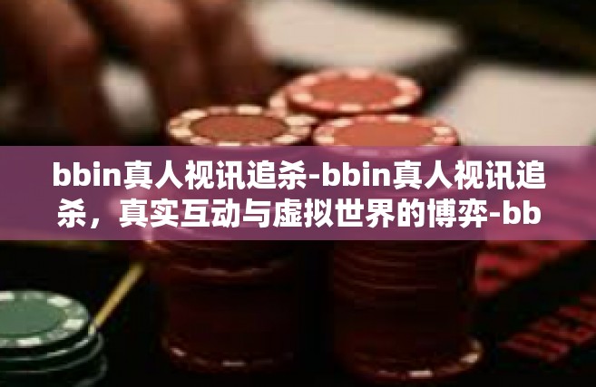 bbin真人视讯追杀-bbin真人视讯追杀，真实互动与虚拟世界的博弈-bbin真人视讯追杀