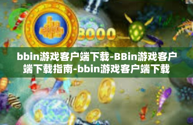 bbin游戏客户端下载-BBin游戏客户端下载指南-bbin游戏客户端下载