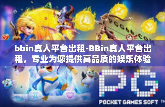 bbin真人平台出租-BBin真人平台出租，专业为您提供高品质的娱乐体验-bbin真人平台出租