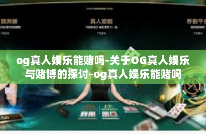 og真人娱乐能赌吗-关于OG真人娱乐与赌博的探讨-og真人娱乐能赌吗