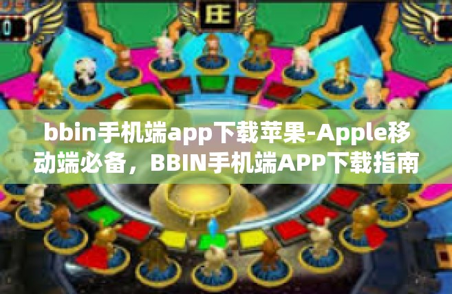 bbin手机端app下载苹果-Apple移动端必备，BBIN手机端APP下载指南-bbin手机端app下载苹果