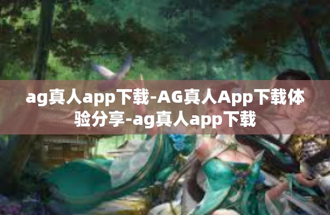 ag真人app下载-AG真人App下载体验分享-ag真人app下载