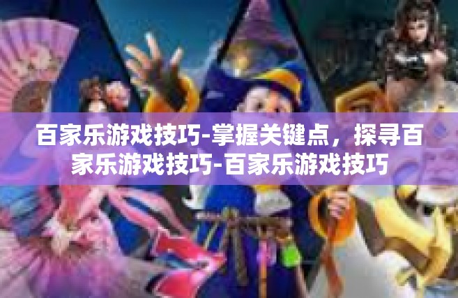 百家乐游戏技巧-掌握关键点，探寻百家乐游戏技巧-百家乐游戏技巧