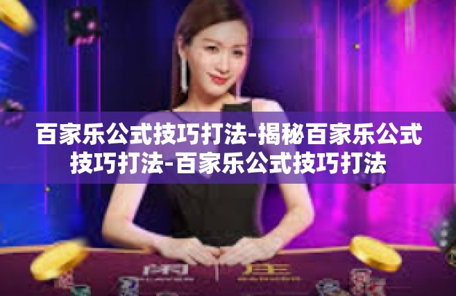 百家乐公式技巧打法-揭秘百家乐公式技巧打法-百家乐公式技巧打法