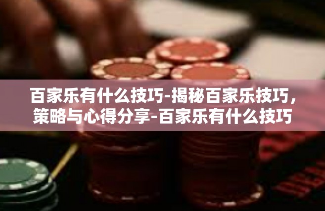 百家乐有什么技巧-揭秘百家乐技巧，策略与心得分享-百家乐有什么技巧
