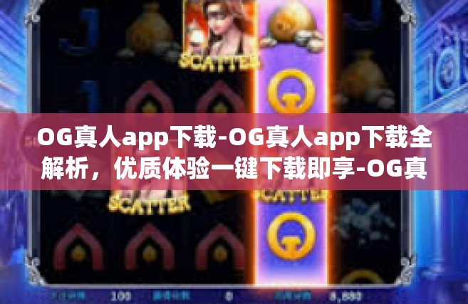 OG真人app下载-OG真人app下载全解析，优质体验一键下载即享-OG真人app下载