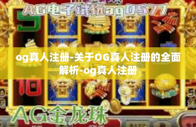og真人注册-关于OG真人注册的全面解析-og真人注册