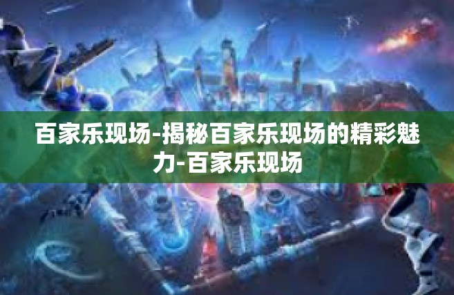 百家乐现场-揭秘百家乐现场的精彩魅力-百家乐现场