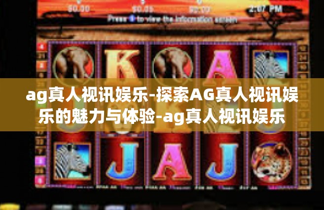 ag真人视讯娱乐-探索AG真人视讯娱乐的魅力与体验-ag真人视讯娱乐