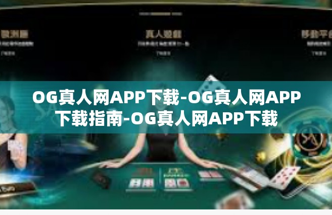 OG真人网APP下载-OG真人网APP下载指南-OG真人网APP下载