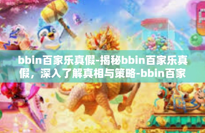 bbin百家乐真假-揭秘bbin百家乐真假，深入了解真相与策略-bbin百家乐真假